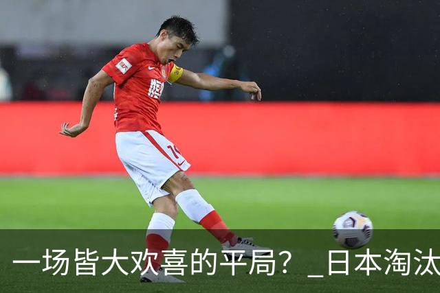 一场皆大欢喜的平局？ 日本淘汰赛再战巴西盼重演奇迹