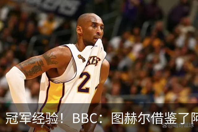 冠军经验！BBC：图赫尔借鉴了阿森纳战术手册，制定定位球战术