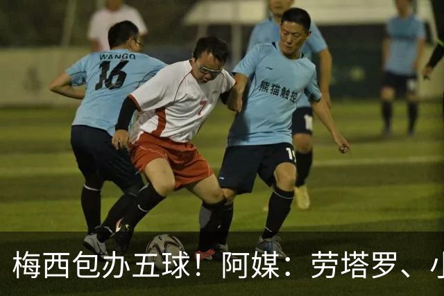梅西包办五球！阿媒：劳塔罗、小蜘蛛均未破门，对战约旦谁首发？