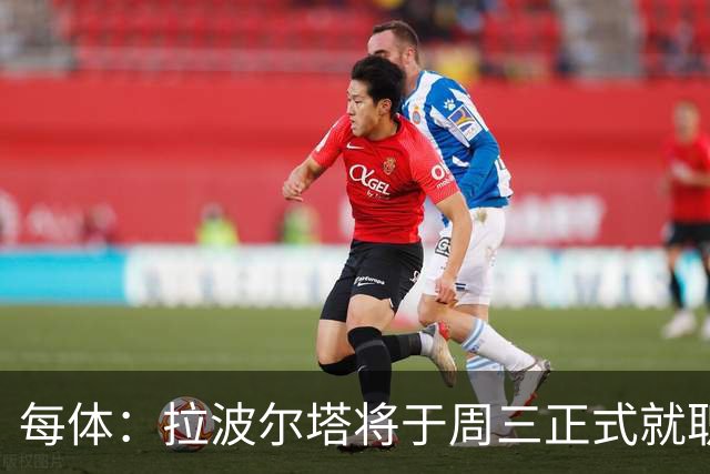 每体：拉波尔塔将于周三正式就职，预计将强势回击弗洛伦蒂诺