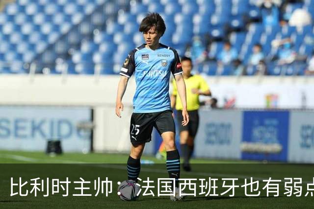 比利时主帅：法国西班牙也有弱点 每支球队都有 德凯对我们很重要