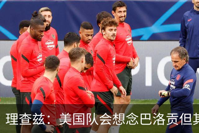 理查兹：美国队会想念巴洛贡但其他人也很出色 比利时是很强球队